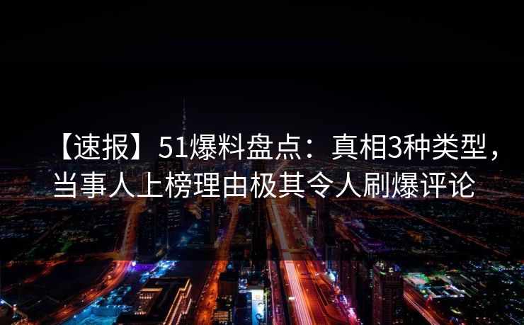 【速报】51爆料盘点：真相3种类型，当事人上榜理由极其令人刷爆评论