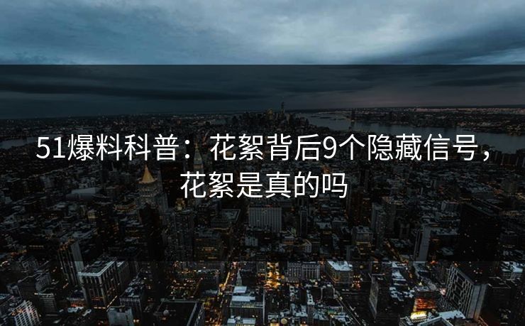 51爆料科普：花絮背后9个隐藏信号，花絮是真的吗