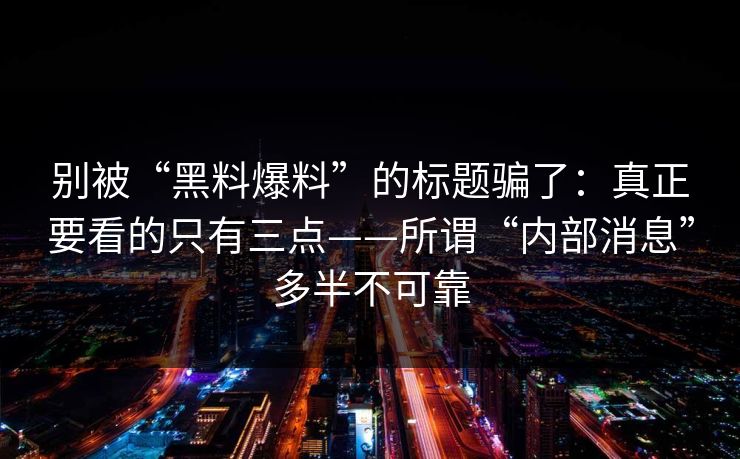 别被“黑料爆料”的标题骗了：真正要看的只有三点——所谓“内部消息”多半不可靠