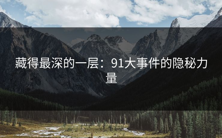 藏得最深的一层:91大事件的隐秘力量