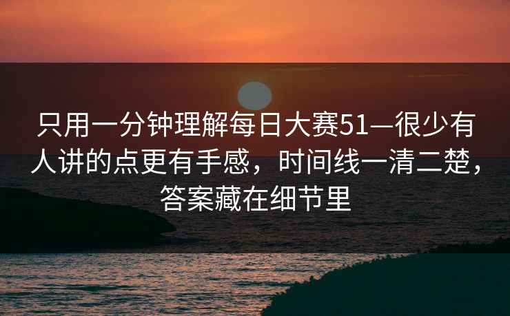 只用一分钟理解每日大赛51—很少有人讲的点更有手感，时间线一清二楚，答案藏在细节里