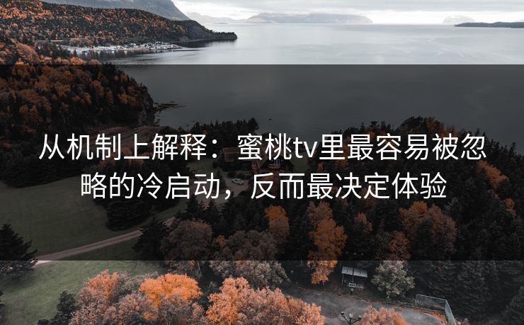 从机制上解释:蜜桃tv里最容易被忽略的冷启动,反而最决定体验 从机制上解释:蜜桃tv里最容易被忽略的冷启动,反而最决定体验
