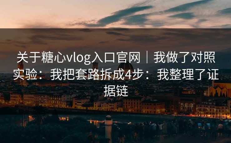 关于糖心vlog入口官网｜我做了对照实验：我把套路拆成4步：我整理了证据链