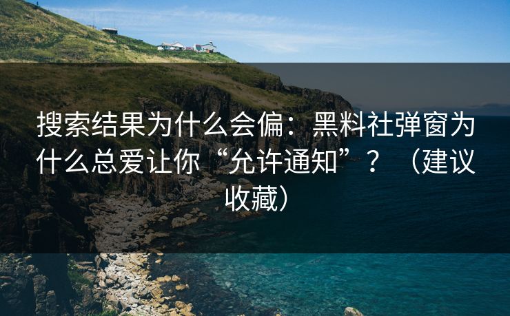 搜索结果为什么会偏:黑料社弹窗为什么总爱让你“允许通知”?(建议收藏) 搜索结果为什么会偏:黑料社弹窗为什么总爱让你“允许通知”?(建议收藏)