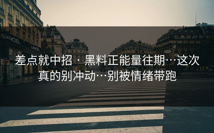 差点就中招 · 黑料正能量往期…这次真的别冲动…别被情绪带跑 差点就中招 · 黑料正能量往期…这次真的别冲动…别被情绪带跑