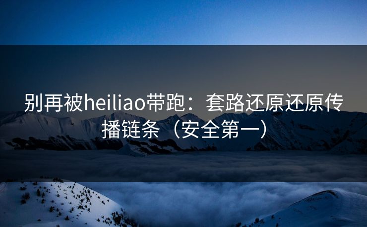 别再被heiliao带跑:套路还原还原传播链条(安全第一) 别再被heiliao带跑:套路还原还原传播链条(安全第一)